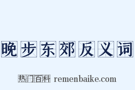 晚步东郊反义词是什么意思的图片